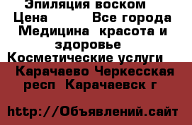 Эпиляция воском. › Цена ­ 500 - Все города Медицина, красота и здоровье » Косметические услуги   . Карачаево-Черкесская респ.,Карачаевск г.